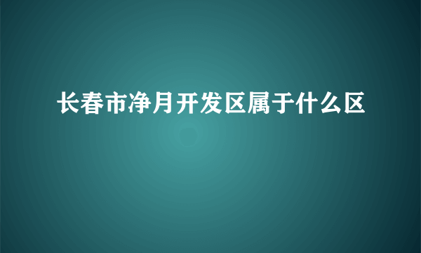 长春市净月开发区属于什么区