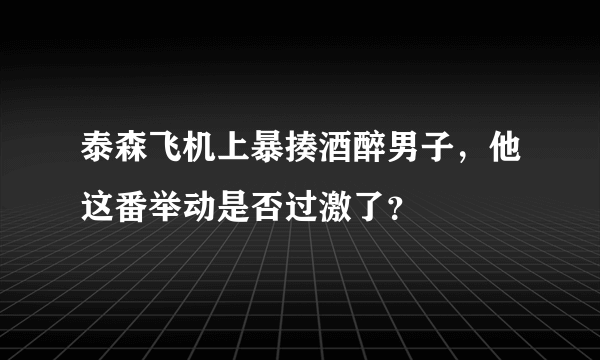 泰森飞机上暴揍酒醉男子，他这番举动是否过激了？