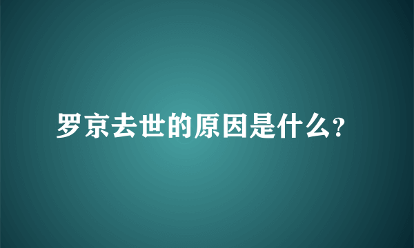 罗京去世的原因是什么？