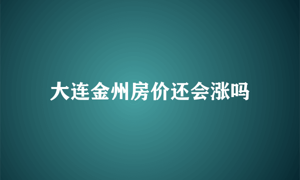 大连金州房价还会涨吗