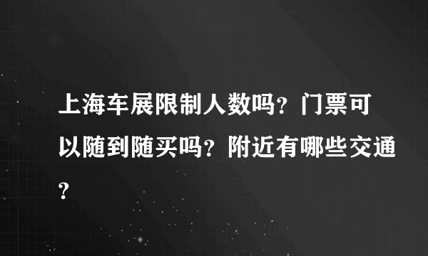 上海车展限制人数吗？门票可以随到随买吗？附近有哪些交通？