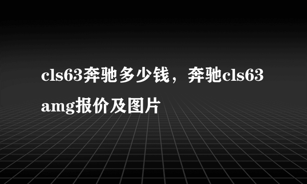 cls63奔驰多少钱，奔驰cls63amg报价及图片