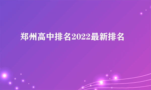 郑州高中排名2022最新排名