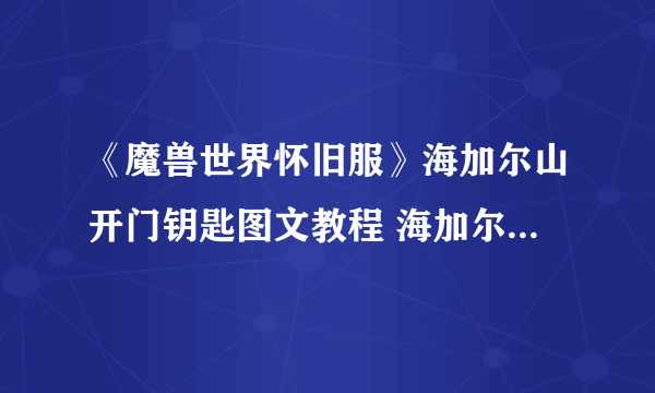 《魔兽世界怀旧服》海加尔山开门钥匙图文教程 海加尔山开门钥匙怎么玩