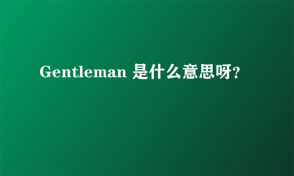 Gentleman 是什么意思呀？