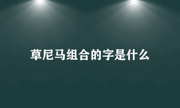 草尼马组合的字是什么