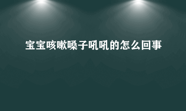 宝宝咳嗽嗓子吼吼的怎么回事