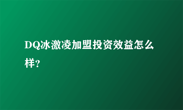 DQ冰激凌加盟投资效益怎么样？