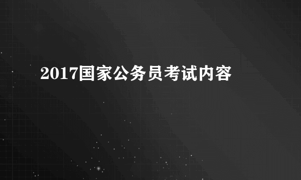 2017国家公务员考试内容