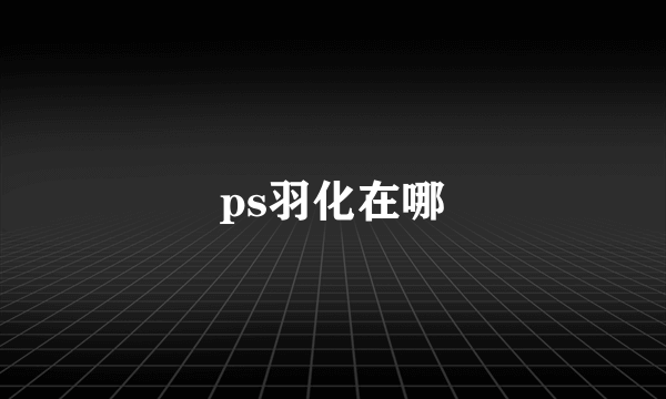 ps羽化在哪