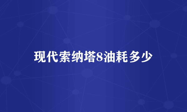 现代索纳塔8油耗多少