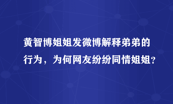 黄智博姐姐发微博解释弟弟的行为，为何网友纷纷同情姐姐？