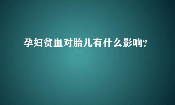 孕妇贫血对胎儿有什么影响？