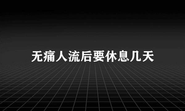 无痛人流后要休息几天