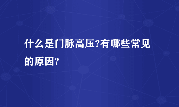 什么是门脉高压?有哪些常见的原因?