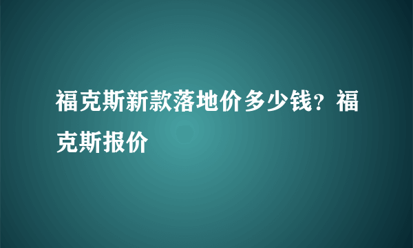 福克斯新款落地价多少钱？福克斯报价