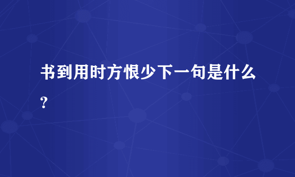 书到用时方恨少下一句是什么？