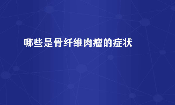 哪些是骨纤维肉瘤的症状  　　