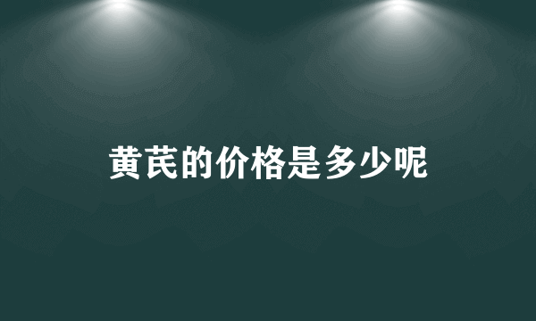 黄芪的价格是多少呢