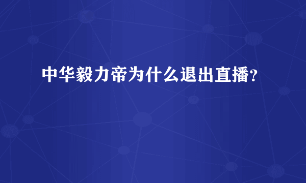 中华毅力帝为什么退出直播？