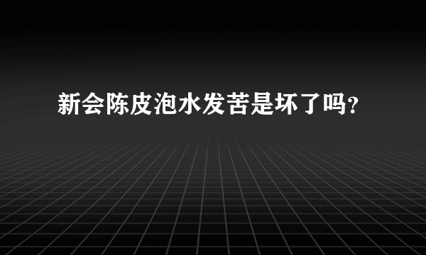 新会陈皮泡水发苦是坏了吗？