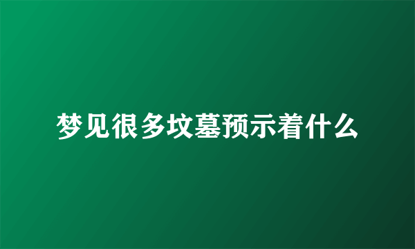 梦见很多坟墓预示着什么