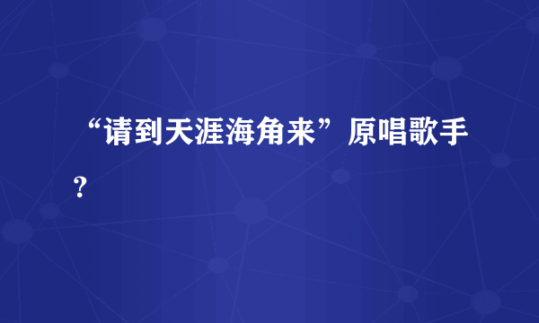 “请到天涯海角来”原唱歌手？