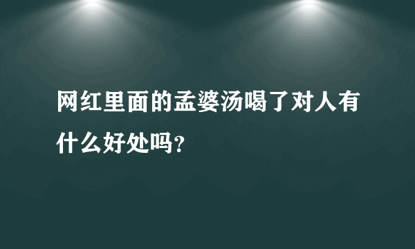 网红里面的孟婆汤喝了对人有什么好处吗？