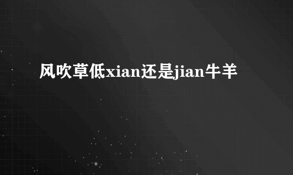 风吹草低xian还是jian牛羊