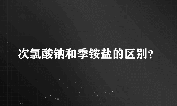 次氯酸钠和季铵盐的区别？