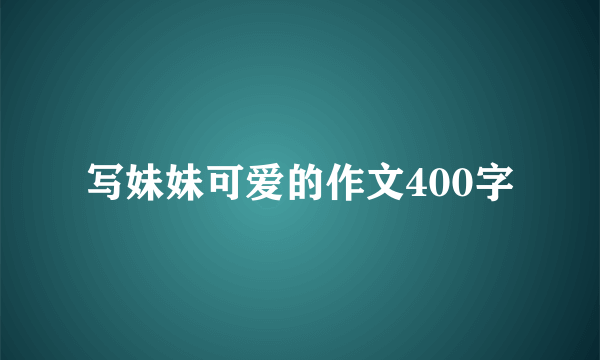 写妹妹可爱的作文400字