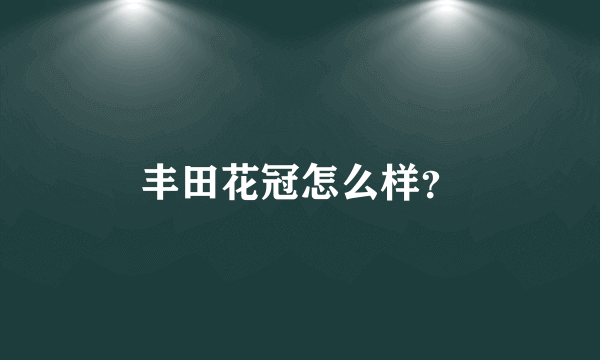 丰田花冠怎么样？