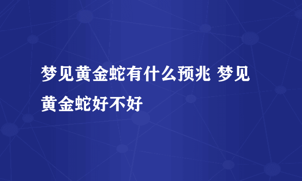 梦见黄金蛇有什么预兆 梦见黄金蛇好不好