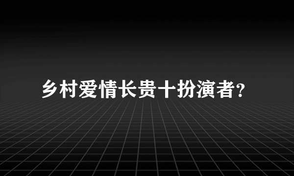 乡村爱情长贵十扮演者？