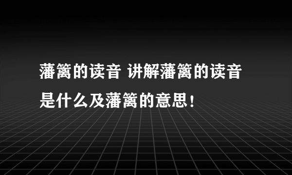 藩篱的读音 讲解藩篱的读音是什么及藩篱的意思！