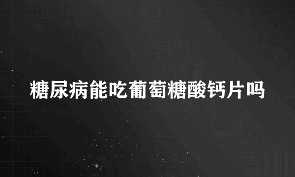 糖尿病能吃葡萄糖酸钙片吗