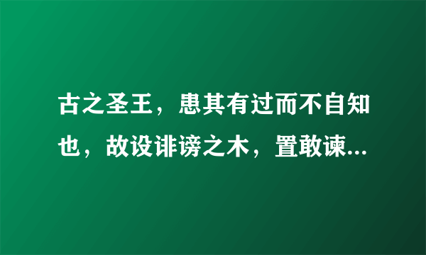 古之圣王，患其有过而不自知也，故设诽谤之木，置敢谏之鼓，岂畏百姓之闻其过哉的翻译