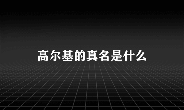 高尔基的真名是什么