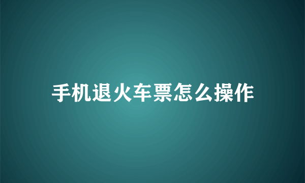 手机退火车票怎么操作