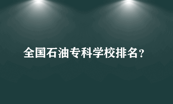 全国石油专科学校排名？