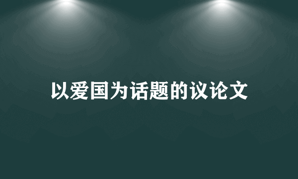 以爱国为话题的议论文