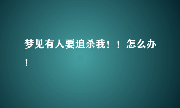 梦见有人要追杀我！！怎么办！