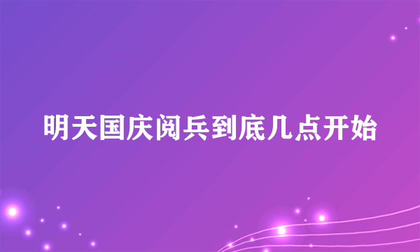 明天国庆阅兵到底几点开始