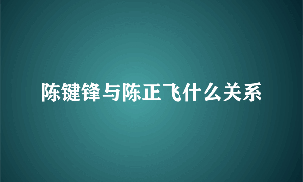 陈键锋与陈正飞什么关系