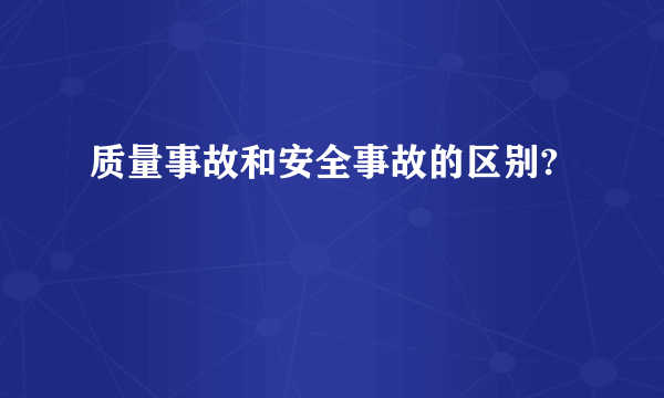 质量事故和安全事故的区别?