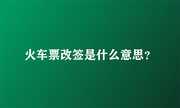 火车票改签是什么意思？