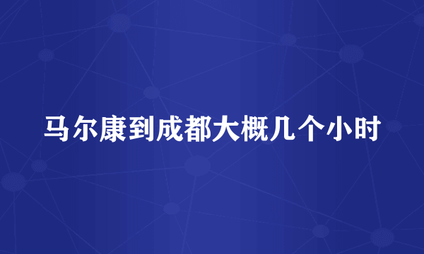 马尔康到成都大概几个小时