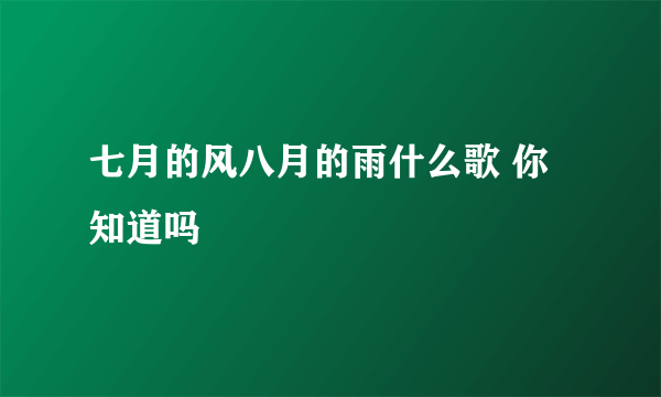 七月的风八月的雨什么歌 你知道吗