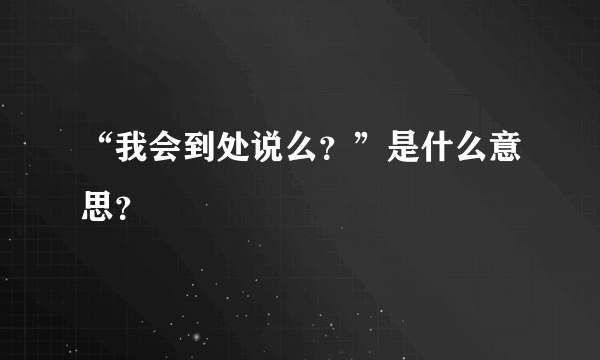 “我会到处说么？”是什么意思？