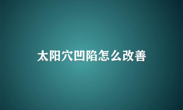 太阳穴凹陷怎么改善